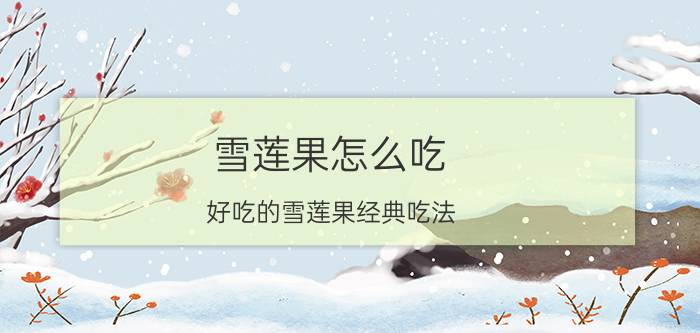 雪莲果怎么吃 好吃的雪莲果经典吃法